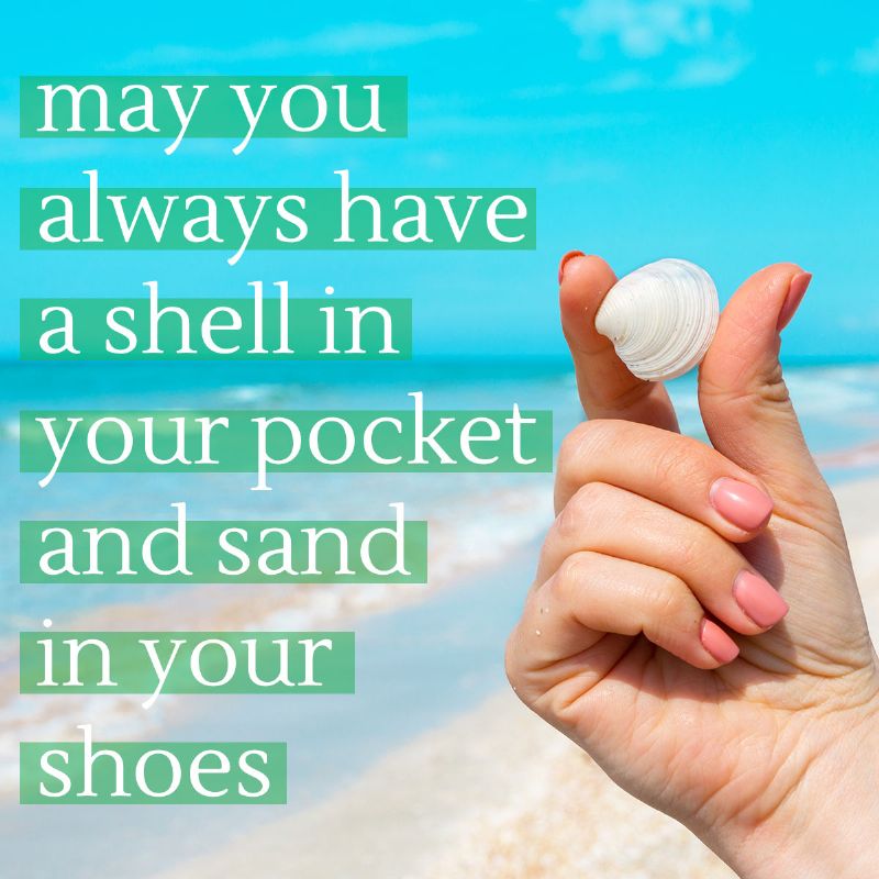 May you always have a shell in your pocket and sand in your shoes