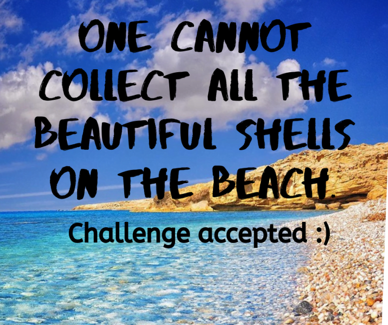 One cannot collect all the beautiful shells on the beach. Challenge accepted :)