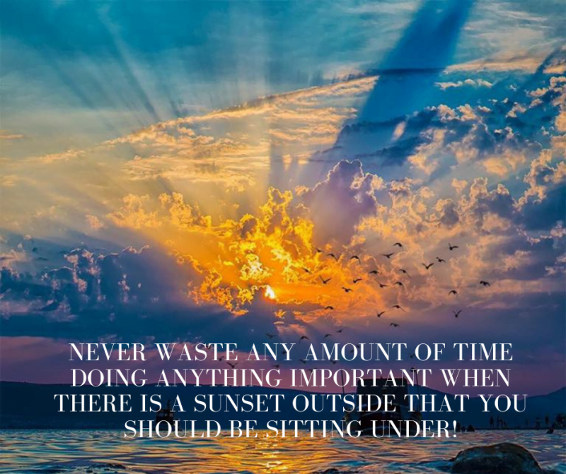 Never waste any amount of time doing anything important when there is a sunset outside that you should be sitting under!